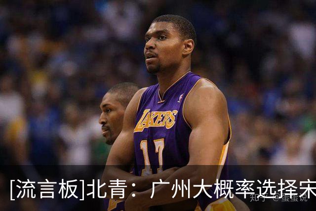 [流言板]北青：广州大概率选择宋昕澔，球队需要更多后卫新鲜血液